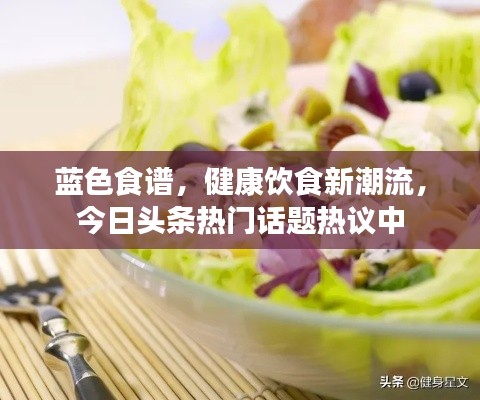 蓝色食谱，健康饮食新潮流，今日头条热门话题热议中