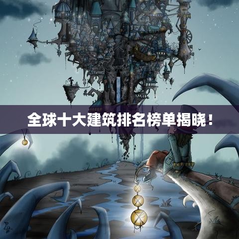 全球十大建筑排名榜单揭晓！