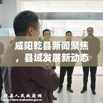 咸阳乾县新闻聚焦，县域发展新动态与社会热点全透视