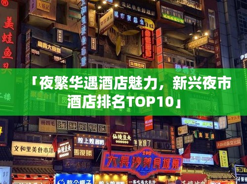 「夜繁华遇酒店魅力，新兴夜市酒店排名TOP10」