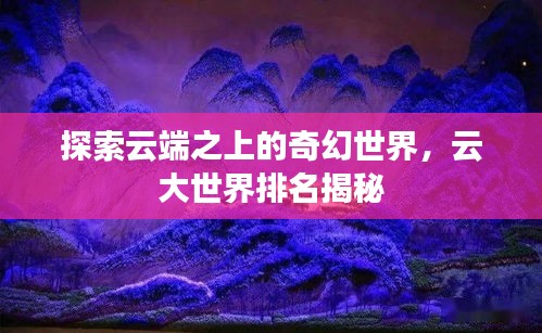 探索云端之上的奇幻世界，云大世界排名揭秘