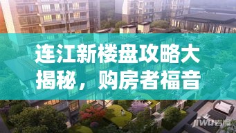 连江新楼盘攻略大揭秘，购房者福音，不容错过！