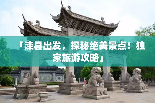 「滦县出发，探秘绝美景点！独家旅游攻略」