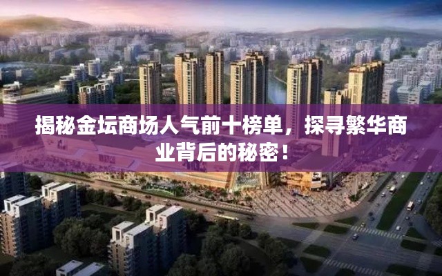 揭秘金坛商场人气前十榜单，探寻繁华商业背后的秘密！