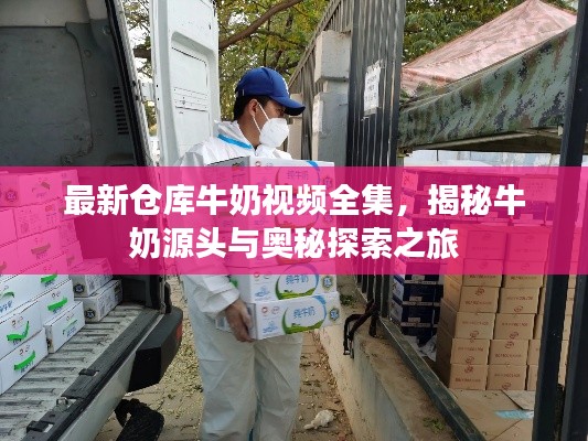 最新仓库牛奶视频全集，揭秘牛奶源头与奥秘探索之旅