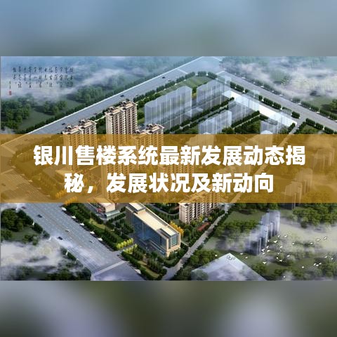 银川售楼系统最新发展动态揭秘，发展状况及新动向