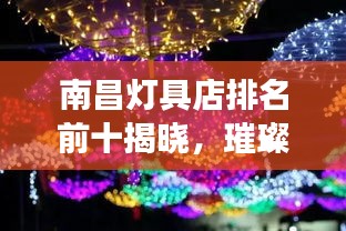 南昌灯具店排名前十揭晓，璀璨明珠闪耀灯海之巅