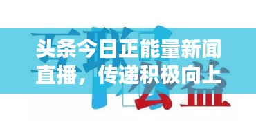 头条今日正能量新闻直播，传递积极向上的力量，激发社会正能量！