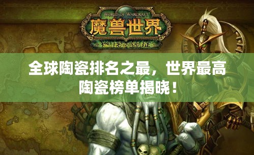 全球陶瓷排名之最，世界最高陶瓷榜单揭晓！