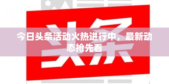 今日头条活动火热进行中，最新动态抢先看
