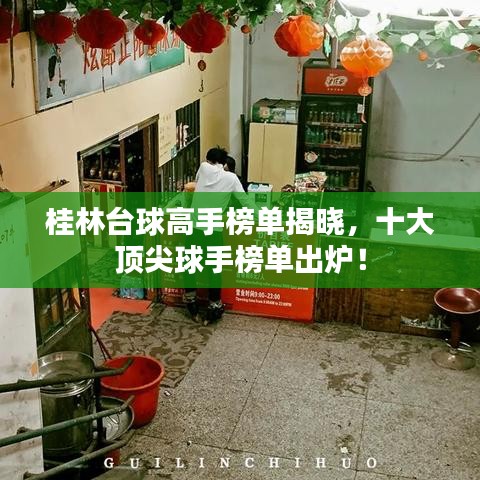 桂林台球高手榜单揭晓，十大顶尖球手榜单出炉！