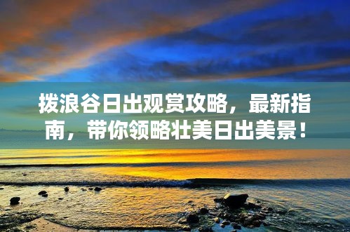 拨浪谷日出观赏攻略，最新指南，带你领略壮美日出美景！