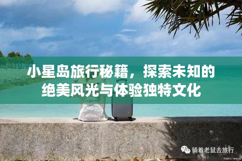 小星岛旅行秘籍，探索未知的绝美风光与体验独特文化