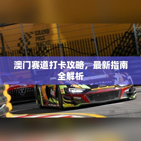 澳门赛道打卡攻略，最新指南全解析