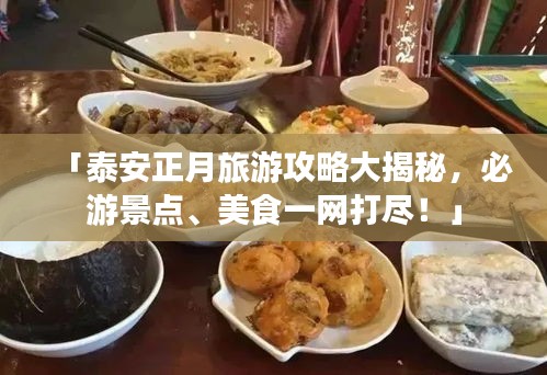「泰安正月旅游攻略大揭秘，必游景点、美食一网打尽！」