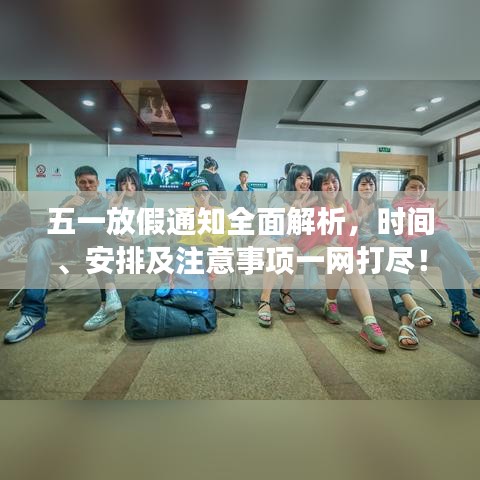 五一放假通知全面解析，时间、安排及注意事项一网打尽！
