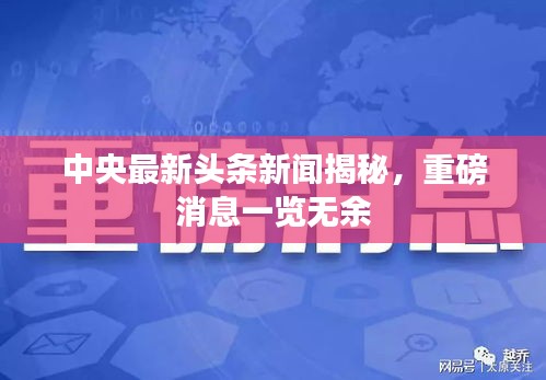 中央最新头条新闻揭秘，重磅消息一览无余