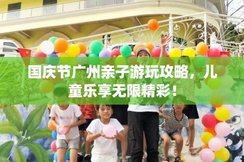 国庆节广州亲子游玩攻略，儿童乐享无限精彩！